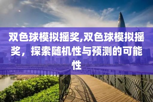 双色球模拟摇奖,双色球模拟摇奖，探索随机性与预测的可能性