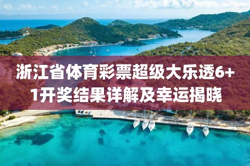 浙江省体育彩票超级大乐透6+1开奖结果详解及幸运揭晓