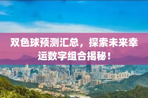 双色球预测汇总，探索未来幸运数字组合揭秘！