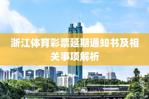 浙江体育彩票延期通知书及相关事项解析