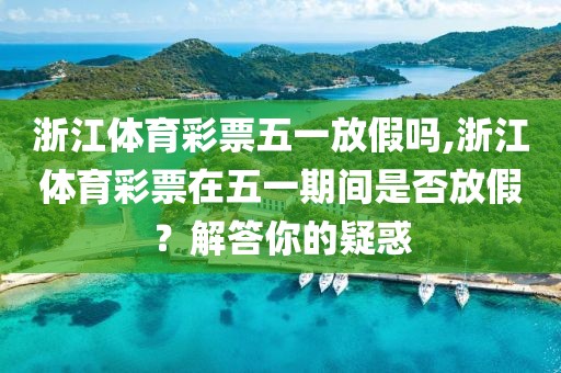 浙江体育彩票五一放假吗,浙江体育彩票在五一期间是否放假？解答你的疑惑