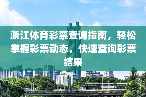 浙江体育彩票查询指南，轻松掌握彩票动态，快速查询彩票结果