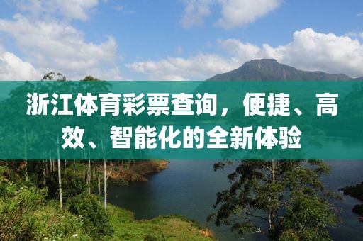 浙江体育彩票查询，便捷、高效、智能化的全新体验