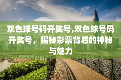 双色球号码开奖号,双色球号码开奖号，揭秘彩票背后的神秘与魅力