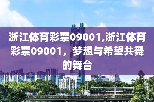 浙江体育彩票09001,浙江体育彩票09001，梦想与希望共舞的舞台