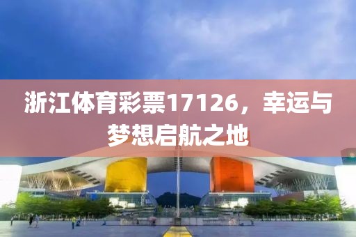 浙江体育彩票17126，幸运与梦想启航之地