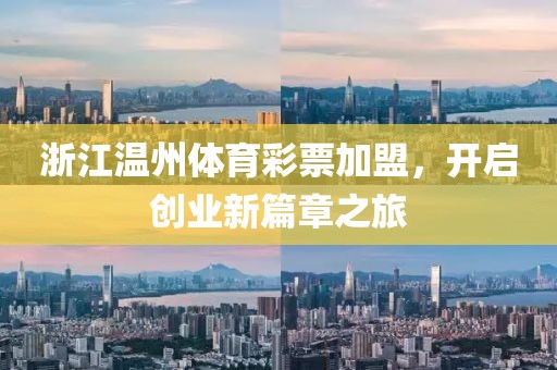 浙江温州体育彩票加盟，开启创业新篇章之旅