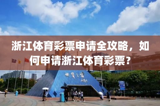 浙江体育彩票申请全攻略，如何申请浙江体育彩票？