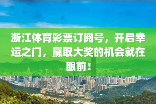 浙江体育彩票订阅号，开启幸运之门，赢取大奖的机会就在眼前！