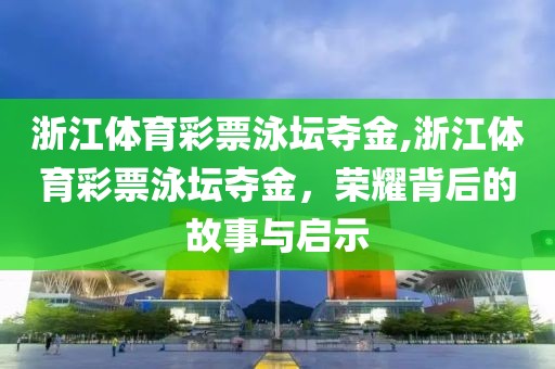 浙江体育彩票泳坛夺金,浙江体育彩票泳坛夺金，荣耀背后的故事与启示