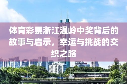 体育彩票浙江温岭中奖背后的故事与启示，幸运与挑战的交织之路