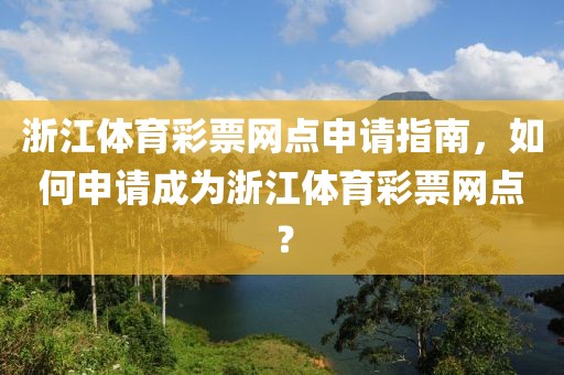 浙江体育彩票网点申请指南，如何申请成为浙江体育彩票网点？