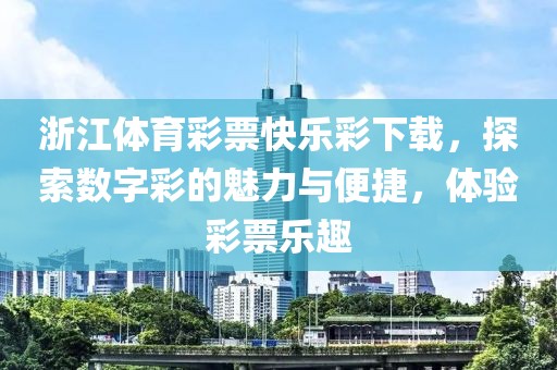 浙江体育彩票快乐彩下载，探索数字彩的魅力与便捷，体验彩票乐趣