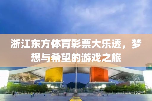 浙江东方体育彩票大乐透，梦想与希望的游戏之旅