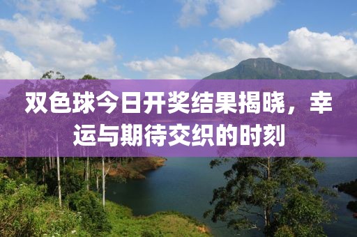 双色球今日开奖结果揭晓，幸运与期待交织的时刻