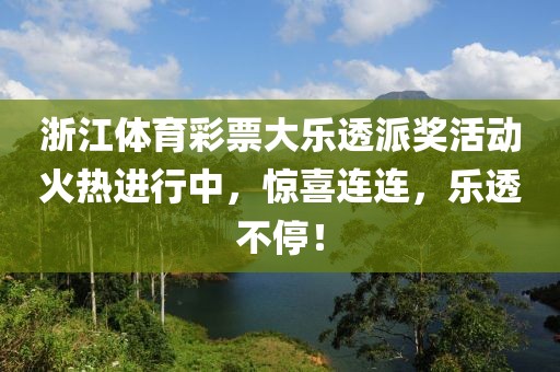 浙江体育彩票大乐透派奖活动火热进行中，惊喜连连，乐透不停！