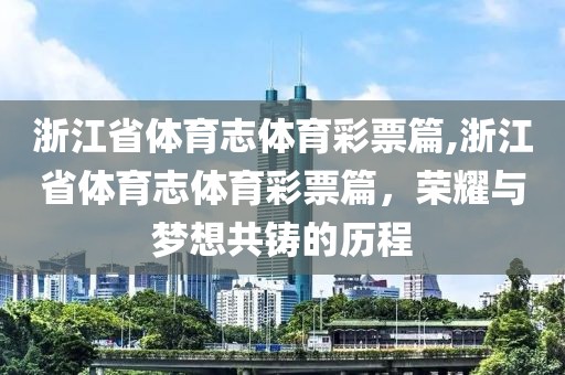 浙江省体育志体育彩票篇,浙江省体育志体育彩票篇，荣耀与梦想共铸的历程