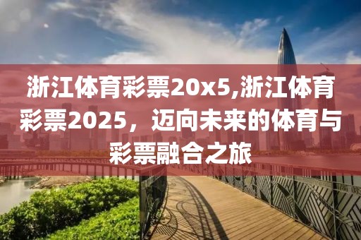 浙江体育彩票20x5,浙江体育彩票2025，迈向未来的体育与彩票融合之旅