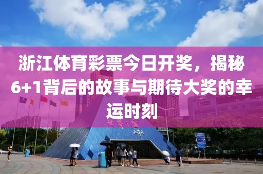 浙江体育彩票今日开奖，揭秘6+1背后的故事与期待大奖的幸运时刻