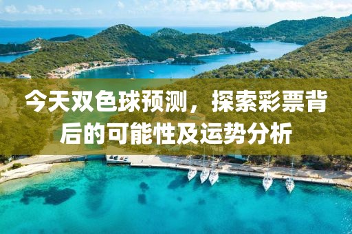 今天双色球预测，探索彩票背后的可能性及运势分析