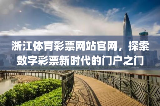 浙江体育彩票网站官网，探索数字彩票新时代的门户之门