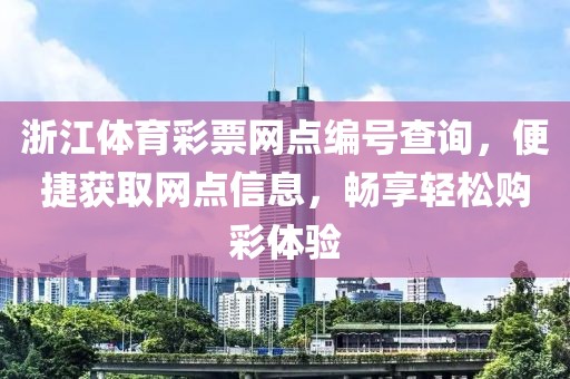 浙江体育彩票网点编号查询，便捷获取网点信息，畅享轻松购彩体验