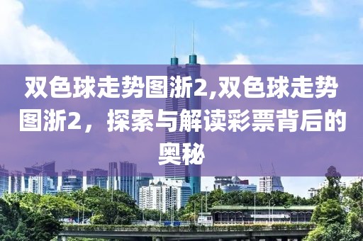 双色球走势图浙2,双色球走势图浙2，探索与解读彩票背后的奥秘