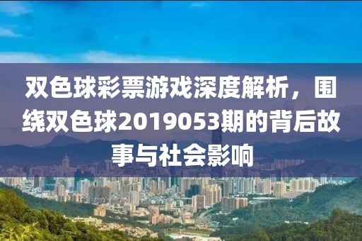 双色球彩票游戏深度解析，围绕双色球2019053期的背后故事与社会影响