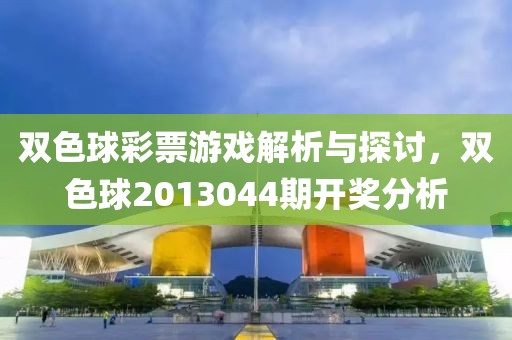 双色球彩票游戏解析与探讨，双色球2013044期开奖分析