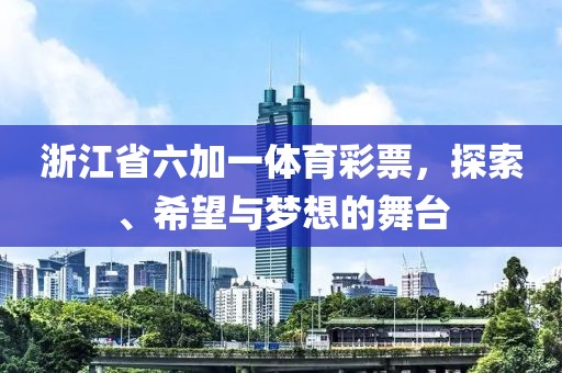 浙江省六加一体育彩票，探索、希望与梦想的舞台