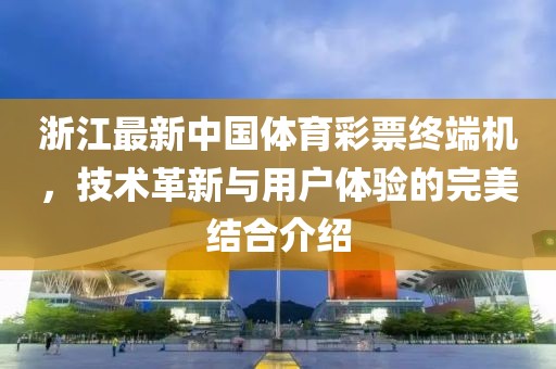 浙江最新中国体育彩票终端机，技术革新与用户体验的完美结合介绍