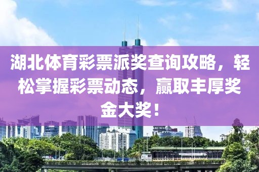 湖北体育彩票派奖查询攻略，轻松掌握彩票动态，赢取丰厚奖金大奖！