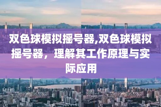 双色球模拟摇号器,双色球模拟摇号器，理解其工作原理与实际应用