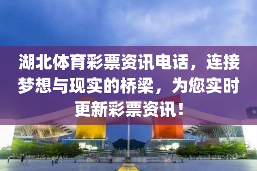 湖北体育彩票资讯电话，连接梦想与现实的桥梁，为您实时更新彩票资讯！