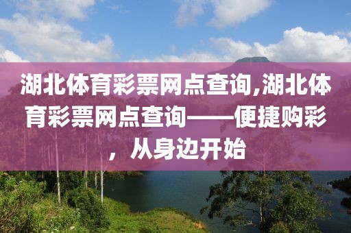 湖北体育彩票网点查询,湖北体育彩票网点查询——便捷购彩，从身边开始