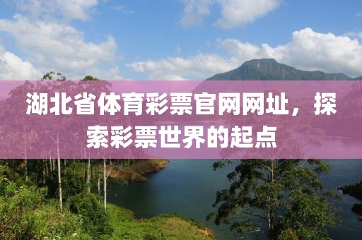 湖北省体育彩票官网网址，探索彩票世界的起点