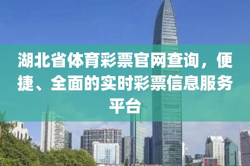 湖北省体育彩票官网查询，便捷、全面的实时彩票信息服务平台