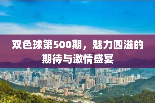 双色球第500期，魅力四溢的期待与激情盛宴