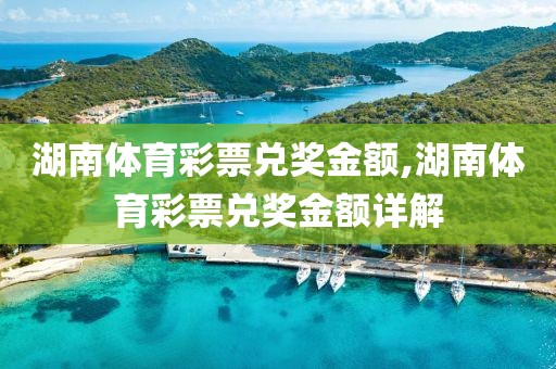 湖南体育彩票兑奖金额,湖南体育彩票兑奖金额详解