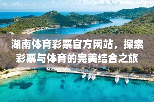 湖南体育彩票官方网站，探索彩票与体育的完美结合之旅