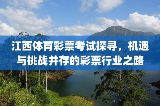 江西体育彩票考试探寻，机遇与挑战并存的彩票行业之路