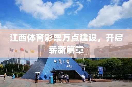 江西体育彩票万点建设，开启崭新篇章