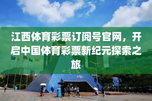 江西体育彩票订阅号官网，开启中国体育彩票新纪元探索之旅