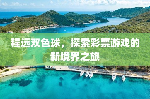 程远双色球，探索彩票游戏的新境界之旅