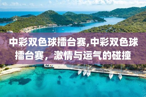 中彩双色球擂台赛,中彩双色球擂台赛，激情与运气的碰撞