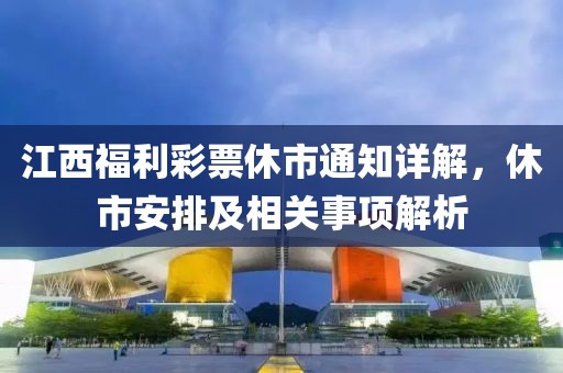 江西福利彩票休市通知详解，休市安排及相关事项解析