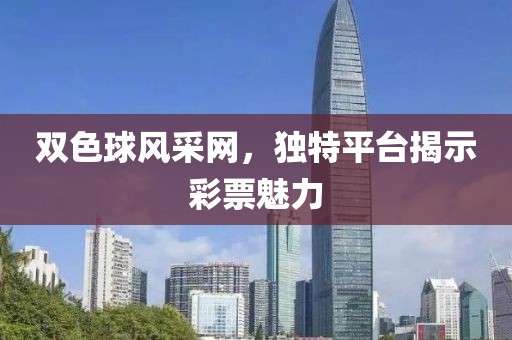 双色球风采网，独特平台揭示彩票魅力