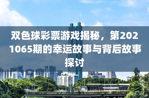 双色球彩票游戏揭秘，第2021065期的幸运故事与背后故事探讨