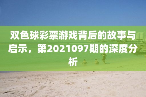 双色球彩票游戏背后的故事与启示，第2021097期的深度分析